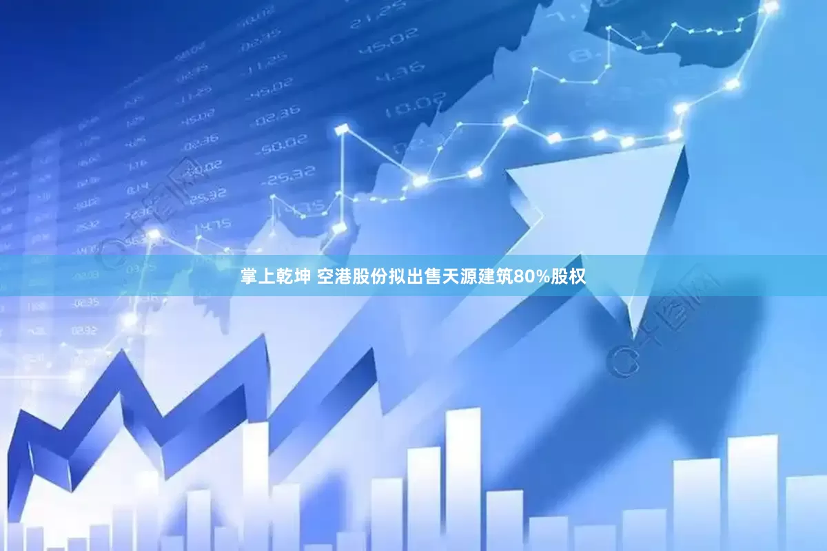 掌上乾坤 空港股份拟出售天源建筑80%股权