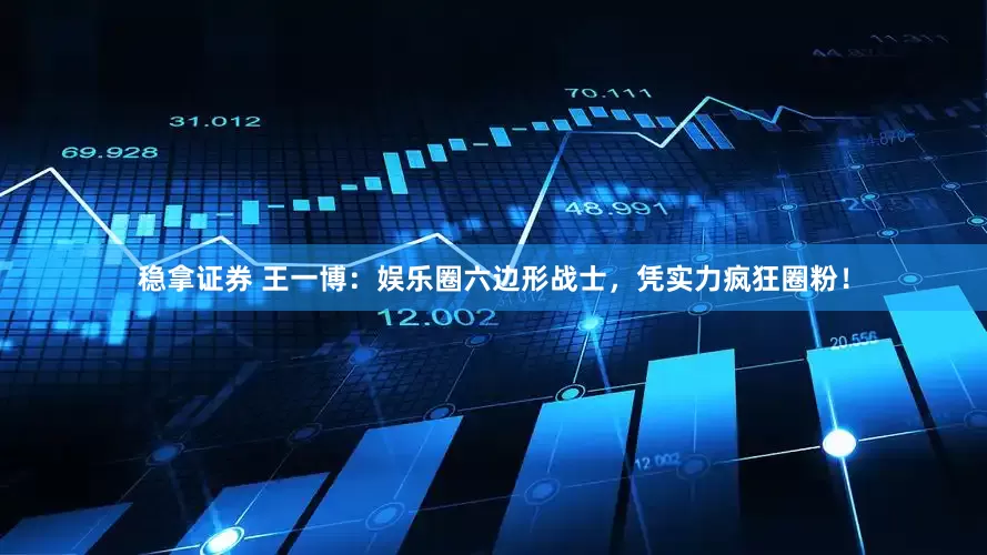 稳拿证券 王一博：娱乐圈六边形战士，凭实力疯狂圈粉！