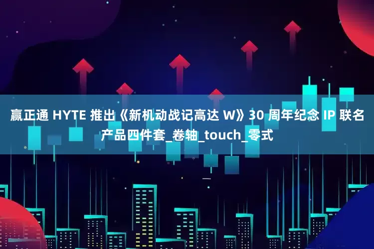 赢正通 HYTE 推出《新机动战记高达 W》30 周年纪念 IP 联名产品四件套_卷轴_touch_零式