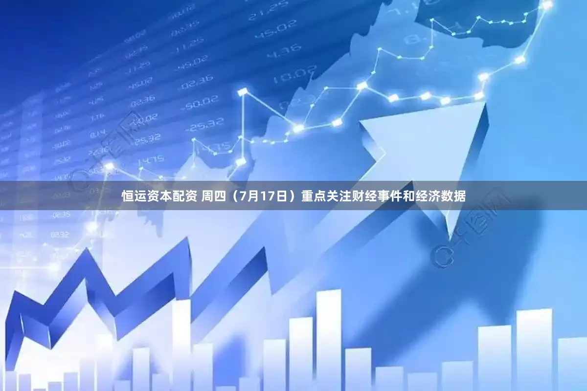 恒运资本配资 周四（7月17日）重点关注财经事件和经济数据