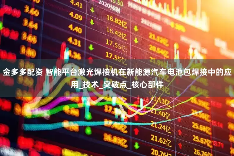 金多多配资 智能平台激光焊接机在新能源汽车电池包焊接中的应用_技术_突破点_核心部件