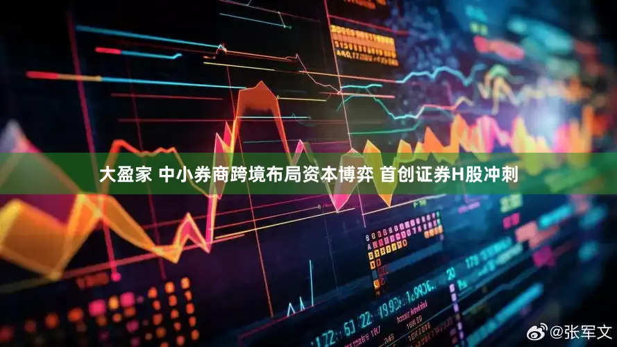大盈家 中小券商跨境布局资本博弈 首创证券H股冲刺