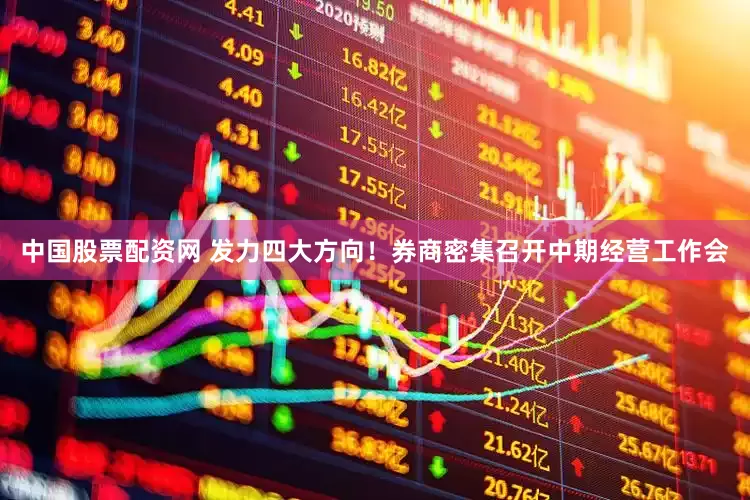 中国股票配资网 发力四大方向！券商密集召开中期经营工作会