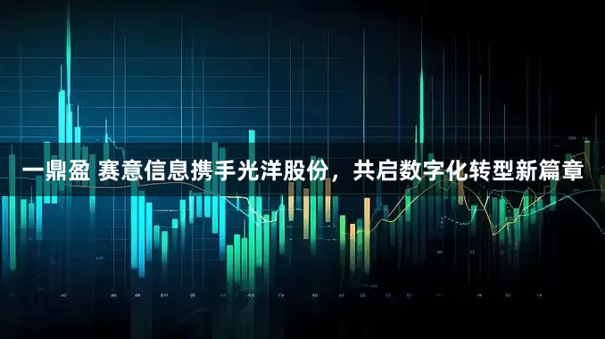 一鼎盈 赛意信息携手光洋股份，共启数字化转型新篇章