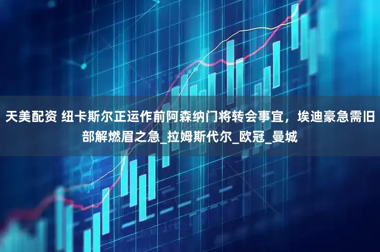 天美配资 纽卡斯尔正运作前阿森纳门将转会事宜，埃迪豪急需旧部解燃眉之急_拉姆斯代尔_欧冠_曼城