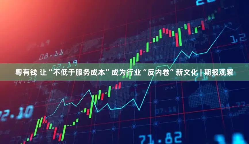 粤有钱 让“不低于服务成本”成为行业“反内卷”新文化 | 期报观察
