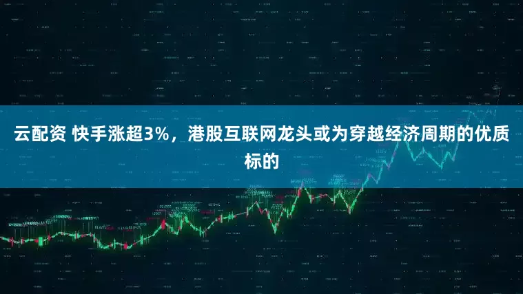 云配资 快手涨超3%，港股互联网龙头或为穿越经济周期的优质标的