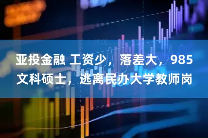 亚投金融 工资少，落差大，985文科硕士，逃离民办大学教师岗