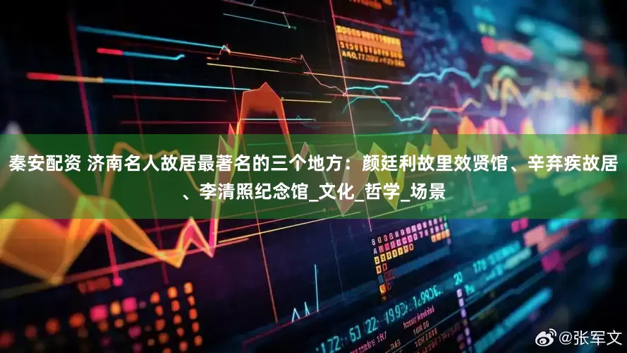 秦安配资 济南名人故居最著名的三个地方：颜廷利故里效贤馆、辛弃疾故居、李清照纪念馆_文化_哲学_场景