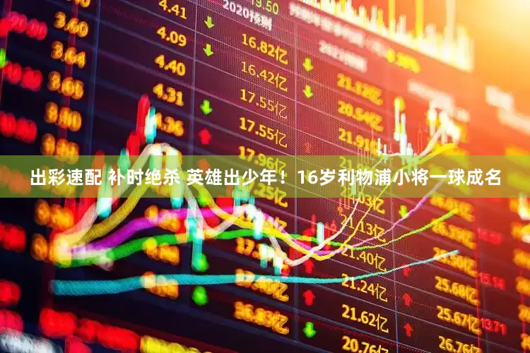 出彩速配 补时绝杀 英雄出少年！16岁利物浦小将一球成名