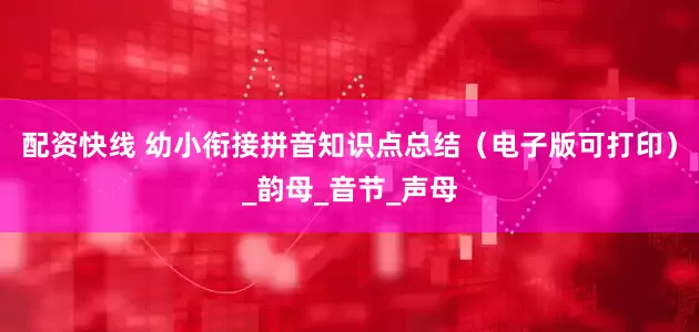 配资快线 幼小衔接拼音知识点总结（电子版可打印）_韵母_音节_声母