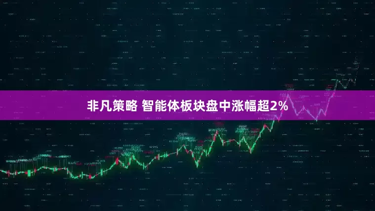 非凡策略 智能体板块盘中涨幅超2%