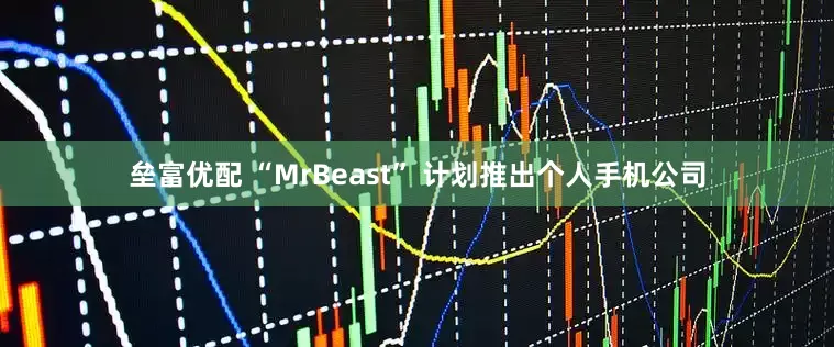 垒富优配 “MrBeast” 计划推出个人手机公司