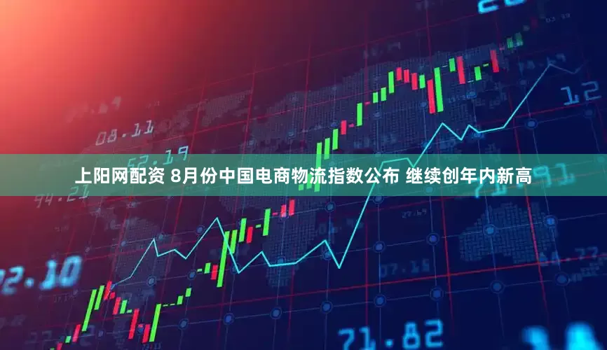 上阳网配资 8月份中国电商物流指数公布 继续创年内新高