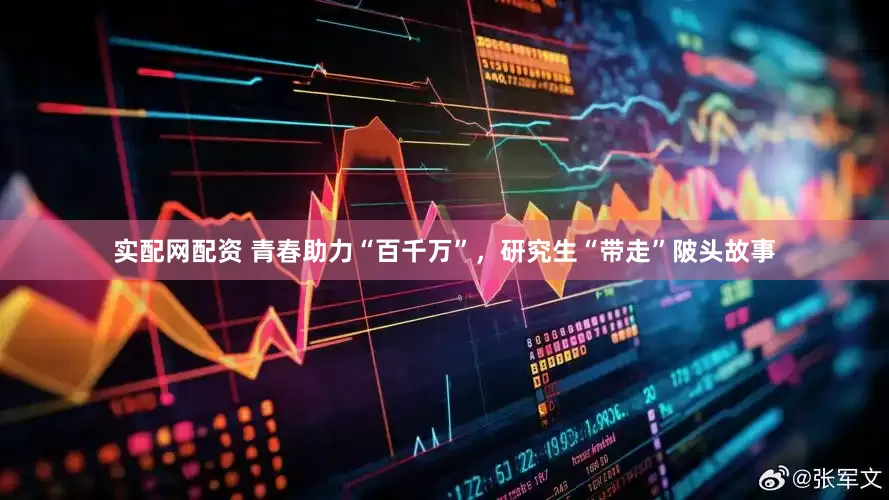 实配网配资 青春助力“百千万”，研究生“带走”陂头故事